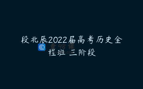 段北辰2022届高考历史全程班 三阶段
