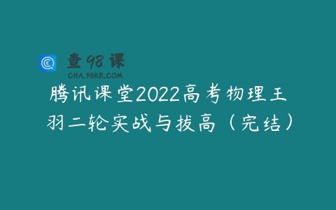 腾讯课堂2022高考物理王羽二轮实战与拔高（完结）