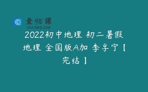 2022初中地理 初二暑假地理 全国版A加 李孚宁【完结】