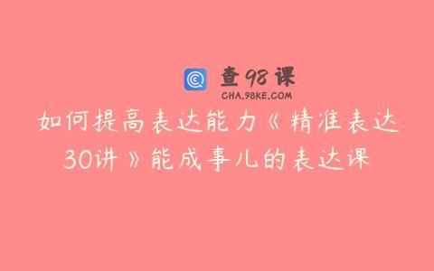 如何提高表达能力《精准表达30讲》能成事儿的表达课