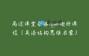 高途课堂泰格tyger趣拼课程（英语结构思维启蒙）