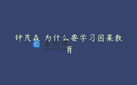 钟茂森 为什么要学习因果教育