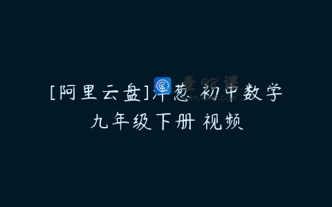 [阿里云盘]洋葱 初中数学九年级下册 视频