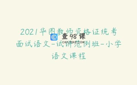 2021华图教师资格证统考面试语文-试讲范例班-小学语文课程