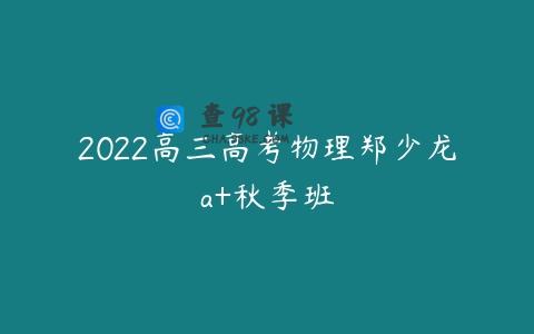 2022高三高考物理郑少龙a+秋季班