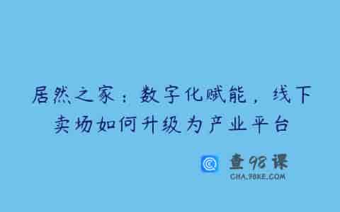 居然之家：数字化赋能，线下卖场如何升级为产业平台