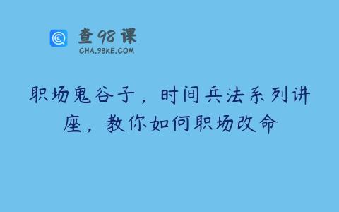 职场鬼谷子，时间兵法系列讲座，教你如何职场改命