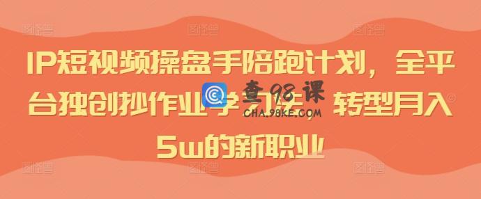IP短视频操盘手陪跑计划，全平台独创抄作业学习法，转型月入5w的新职业