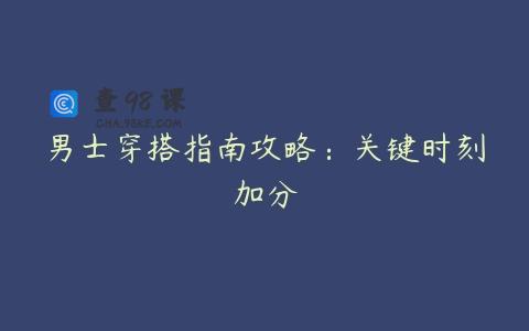 男士穿搭指南攻略：关键时刻加分