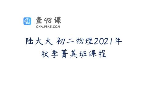 陆大大 初二物理2021年秋季菁英班课程