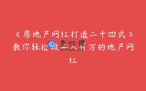 《房地产网红打造二十四式》教你轻松做年入百万的地产网红