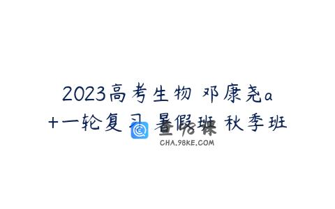 2023高考生物 邓康尧a+一轮复习 暑假班 秋季班