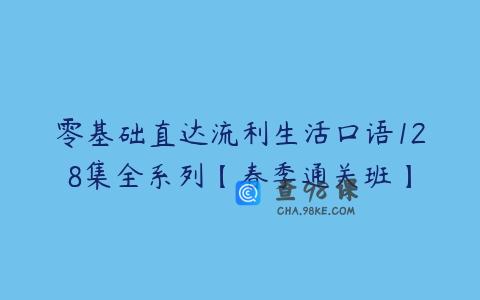 零基础直达流利生活口语128集全系列【春季通关班】