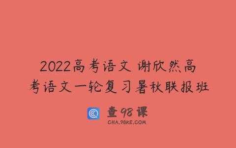 2022高考语文 谢欣然高考语文一轮复习暑秋联报班