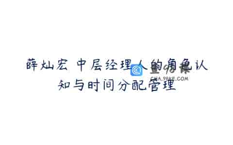 薛灿宏 中层经理人的角色认知与时间分配管理
