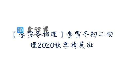 【李雪冬物理】李雪冬初二物理2020秋季精英班