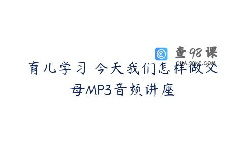 育儿学习 今天我们怎样做父母MP3音频讲座