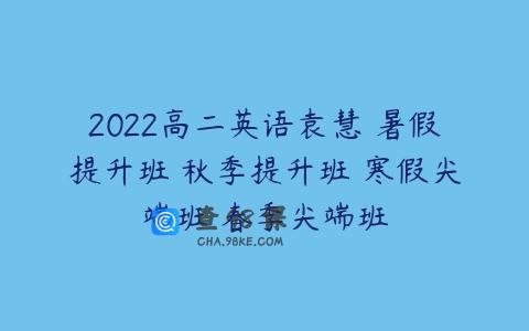 2022高二英语袁慧 暑假提升班 秋季提升班 寒假尖端班 春季尖端班