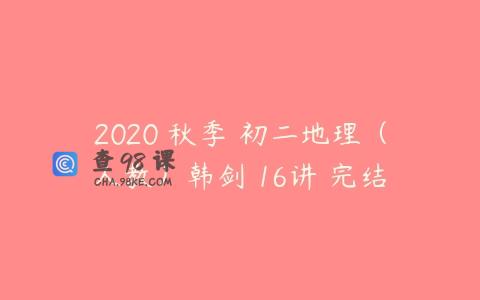 2020 秋季 初二地理（人教）韩剑 16讲 完结