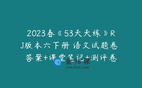 2023春《53天天练》RJ版本六下册 语文试题卷 答案+课堂笔记+测评卷