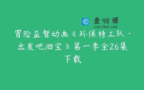 冒险益智动画《环保特工队·出发吧泗宝》第一季全26集下载