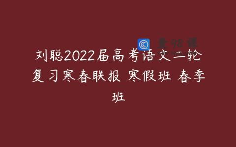 刘聪2022届高考语文二轮复习寒春联报 寒假班 春季班