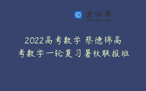 2022高考数学 蔡德锦高考数学一轮复习暑秋联报班
