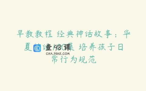 早教教程 经典神话故事：华夏神话100集 培养孩子日常行为规范