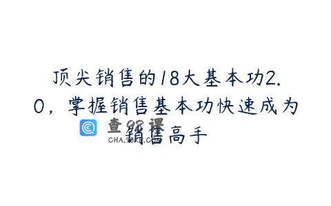 顶尖销售的18大基本功2.0，掌握销售基本功快速成为销售高手