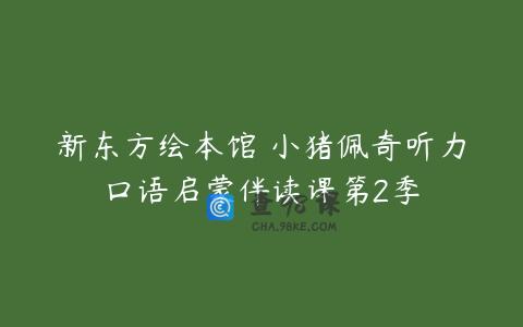 新东方绘本馆 小猪佩奇听力口语启蒙伴读课第2季