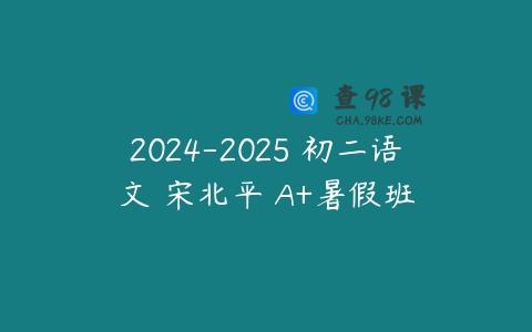 2024-2025 初二语文 宋北平 A+暑假班