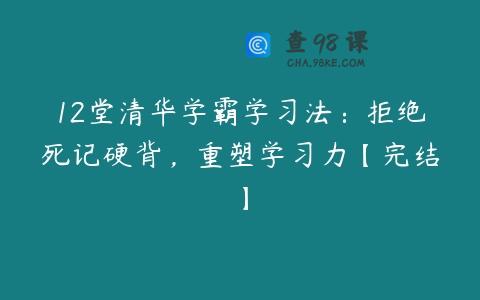 12堂清华学霸学习法：拒绝死记硬背，重塑学习力【完结】
