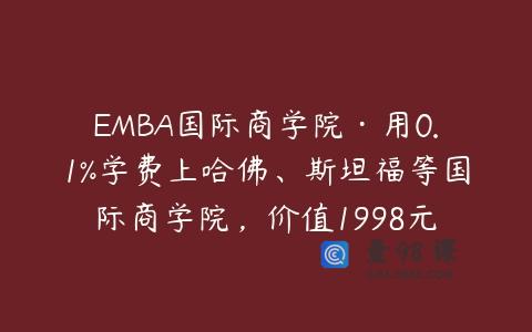 EMBA国际商学院·用0.1%学费上哈佛、斯坦福等国际商学院，价值1998元