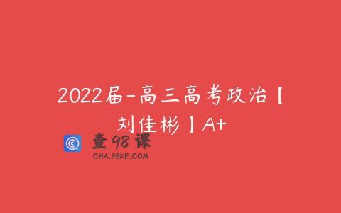2022届-高三高考政治【刘佳彬】A+