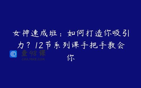 女神速成班：如何打造你吸引力？12节系列课手把手教会你