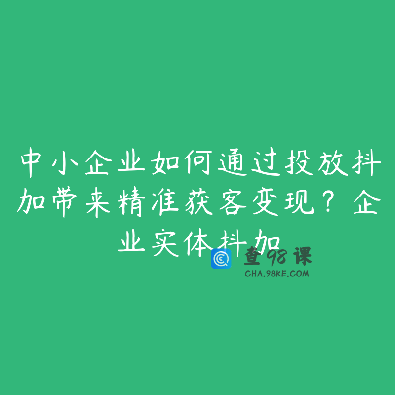 中小企业如何通过投放抖加带来精准获客变现？企业实体抖加