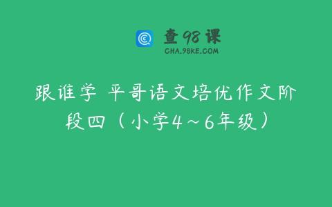 跟谁学 平哥语文培优作文阶段四（小学4~6年级）