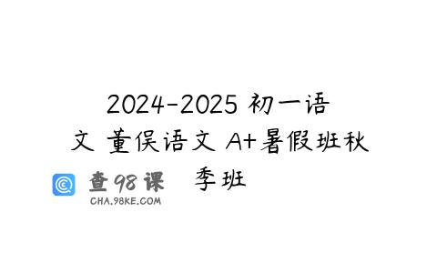 2024-2025 初一语文 董俣语文 A+暑假班秋季班