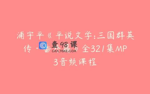 浦宇平《平说文学:三国群英传·番外篇》全321集MP3音频课程