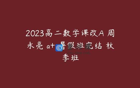 2023高二数学课改A 周永亮 a+ 暑假班完结 秋季班