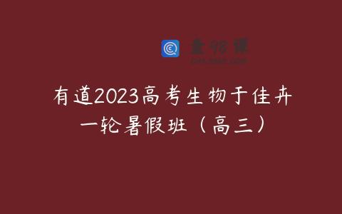 有道2023高考生物于佳卉一轮暑假班（高三）