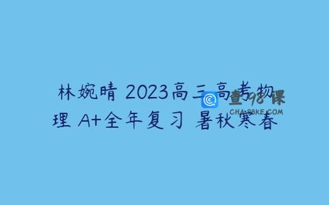 林婉晴 2023高三高考物理 A+全年复习 暑秋寒春