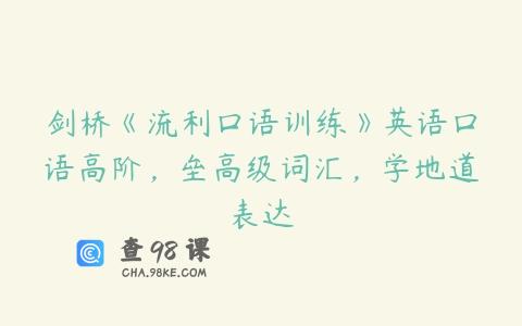 剑桥《流利口语训练》英语口语高阶，垒高级词汇，学地道表达