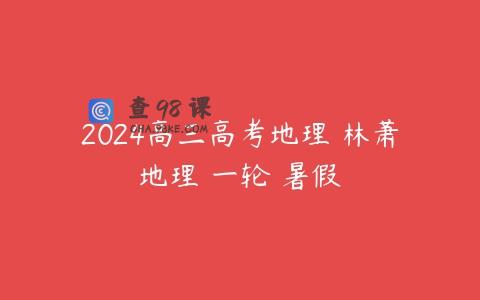 2024高三高考地理 林萧地理 一轮 暑假
