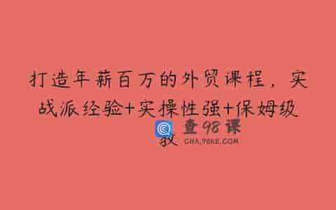 打造年薪百万的外贸课程，实战派经验+实操性强+保姆级教