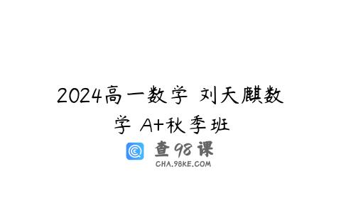 2024高一数学 刘天麒数学 A+秋季班