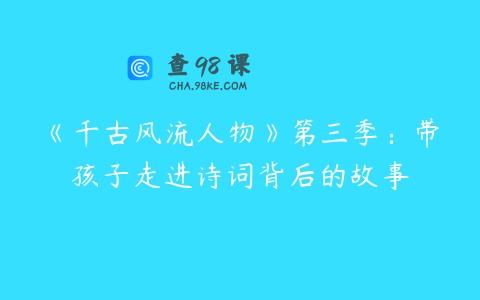 《千古风流人物》第三季：带孩子走进诗词背后的故事