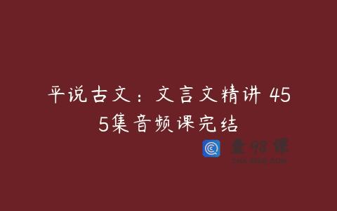 平说古文：文言文精讲 455集音频课完结