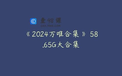 《2024万唯合集》 58.65G大合集