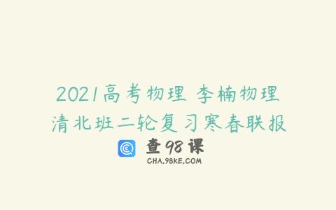 2021高考物理 李楠物理清北班二轮复习寒春联报